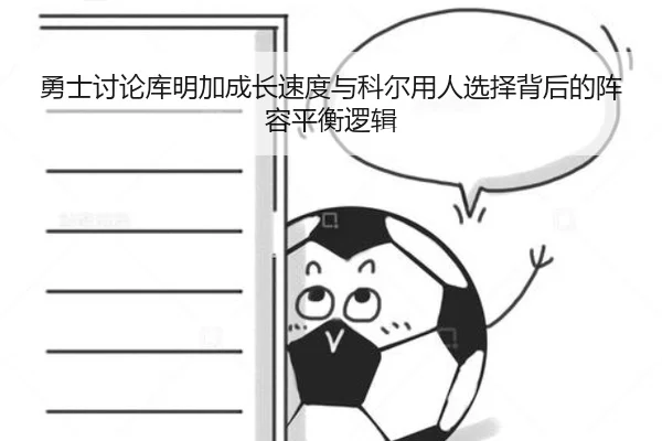 勇士讨论库明加成长速度与科尔用人选择背后的阵容平衡逻辑