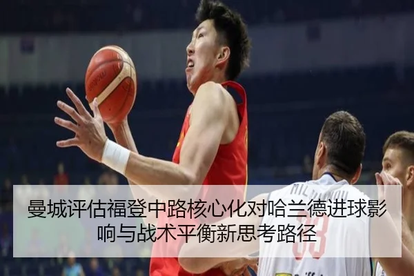 曼城评估福登中路核心化对哈兰德进球影响与战术平衡新思考路径